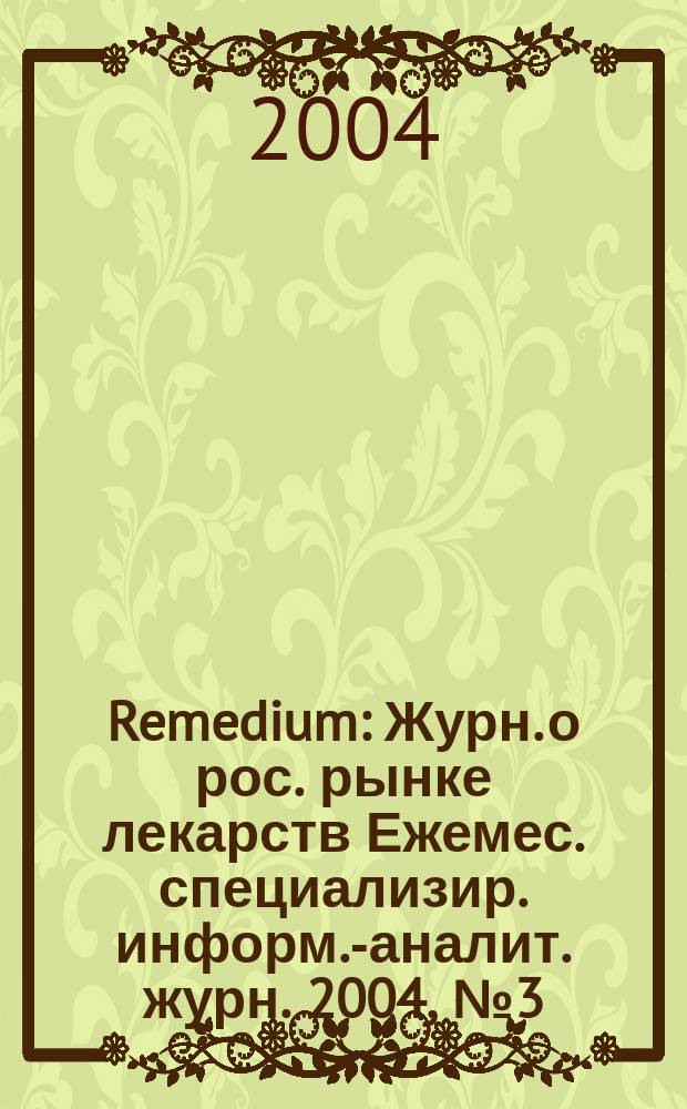 Remedium : Журн. о рос. рынке лекарств Ежемес. специализир. информ.-аналит. журн. 2004, № 3 (85)
