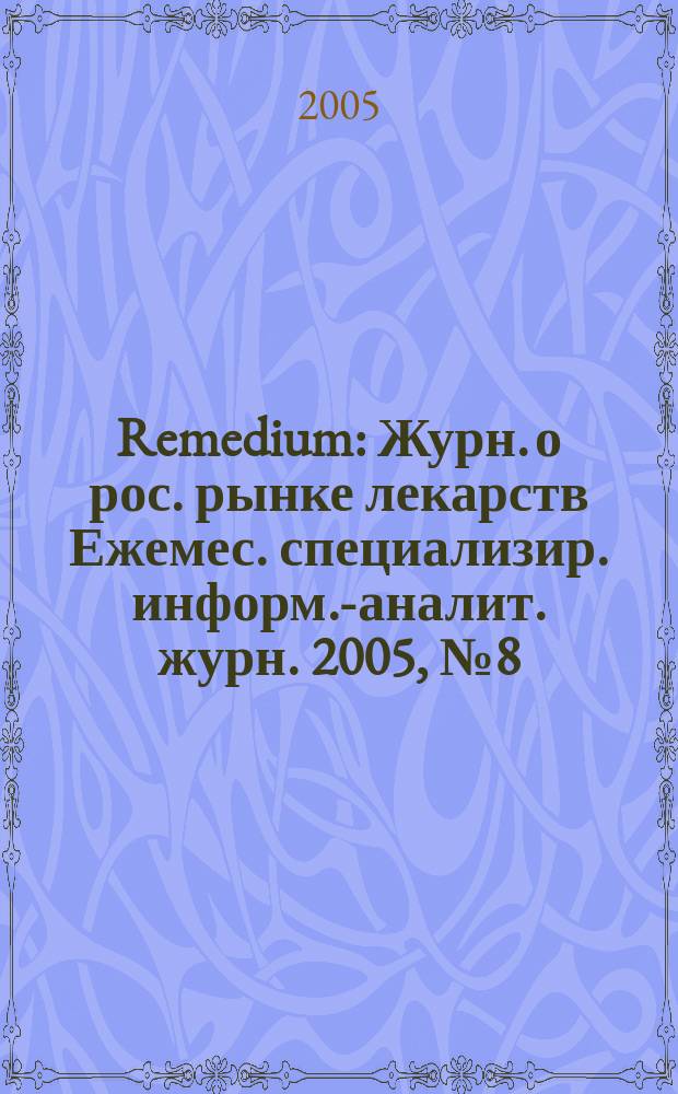 Remedium : Журн. о рос. рынке лекарств Ежемес. специализир. информ.-аналит. журн. 2005, № 8 (102)