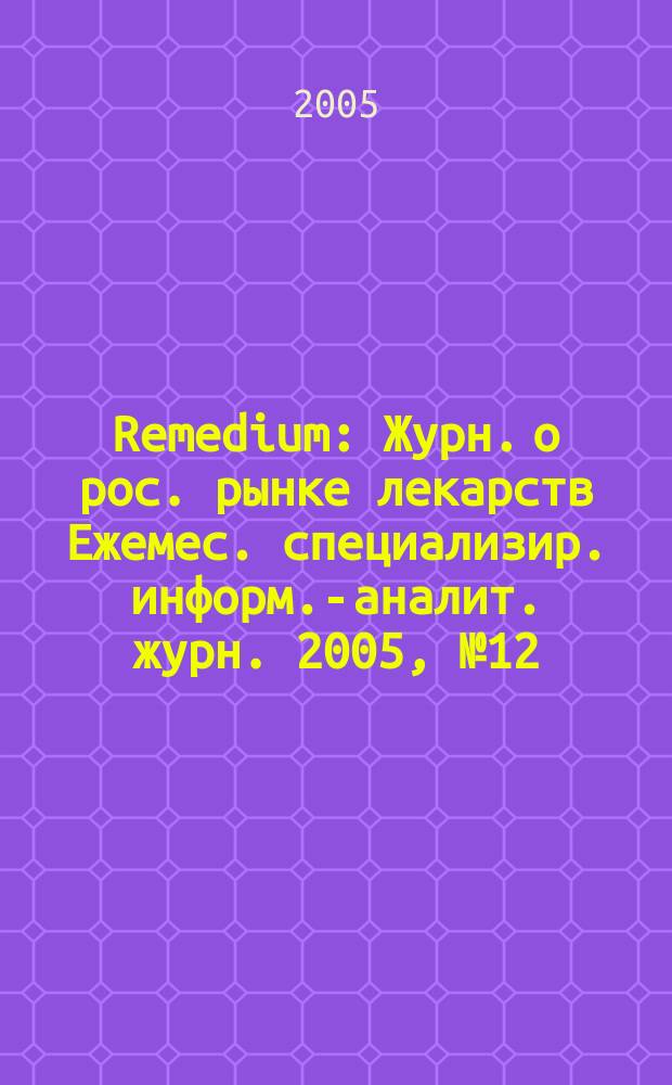 Remedium : Журн. о рос. рынке лекарств Ежемес. специализир. информ.-аналит. журн. 2005, № 12 (106)