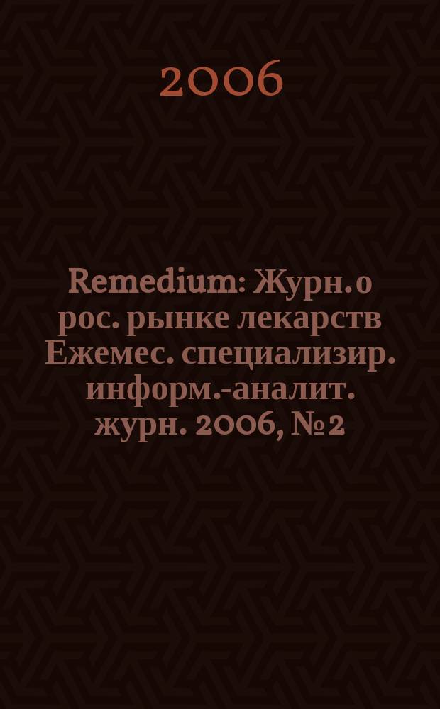 Remedium : Журн. о рос. рынке лекарств Ежемес. специализир. информ.-аналит. журн. 2006, № 2 (108)