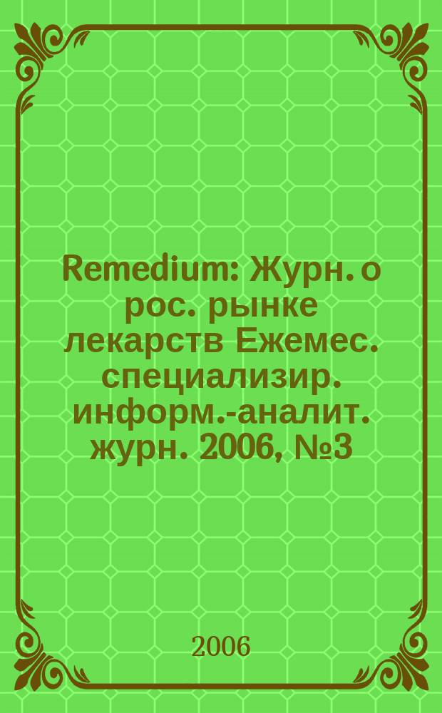 Remedium : Журн. о рос. рынке лекарств Ежемес. специализир. информ.-аналит. журн. 2006, № 3 (109)