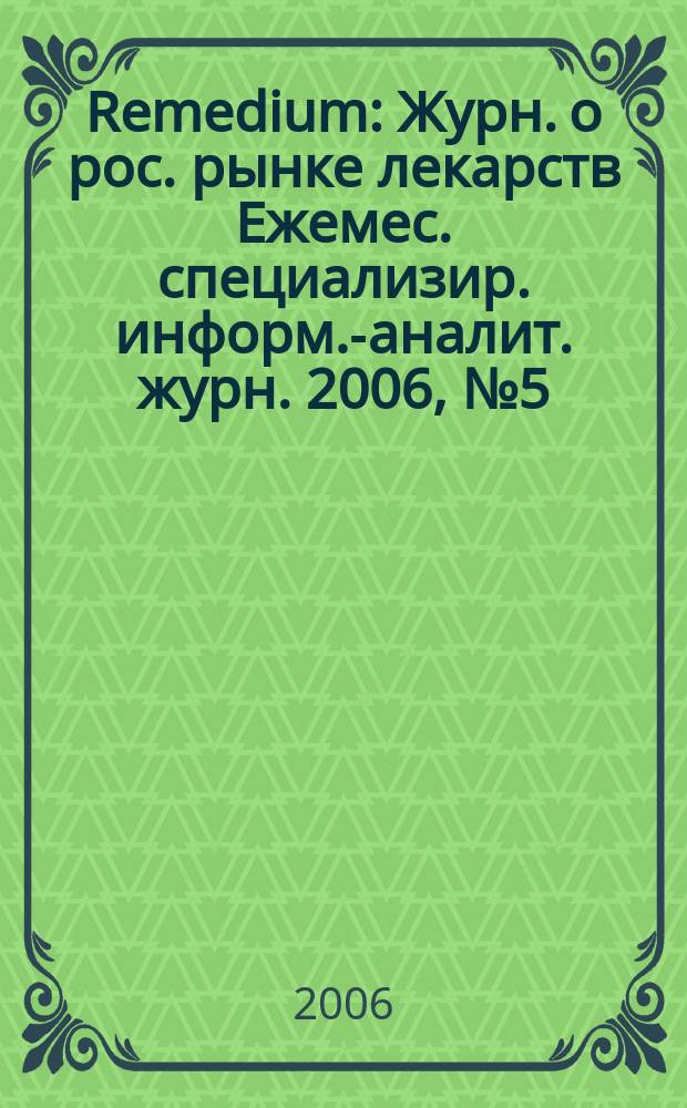 Remedium : Журн. о рос. рынке лекарств Ежемес. специализир. информ.-аналит. журн. 2006, № 5 (111)