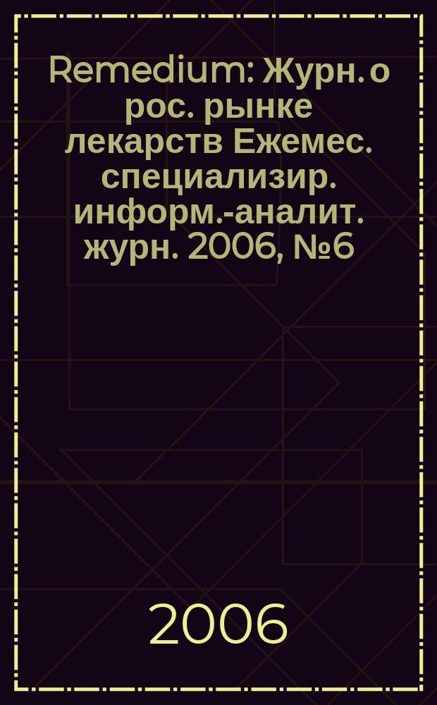 Remedium : Журн. о рос. рынке лекарств Ежемес. специализир. информ.-аналит. журн. 2006, № 6 (112)