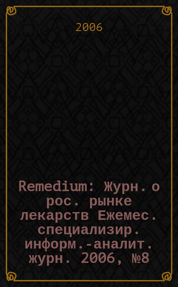 Remedium : Журн. о рос. рынке лекарств Ежемес. специализир. информ.-аналит. журн. 2006, № 8 (114)