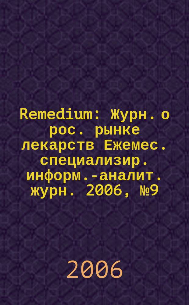 Remedium : Журн. о рос. рынке лекарств Ежемес. специализир. информ.-аналит. журн. 2006, № 9 (115)