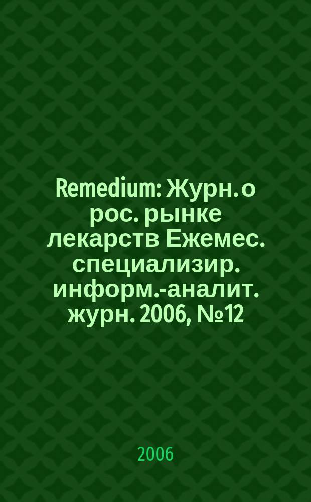 Remedium : Журн. о рос. рынке лекарств Ежемес. специализир. информ.-аналит. журн. 2006, № 12 (118)