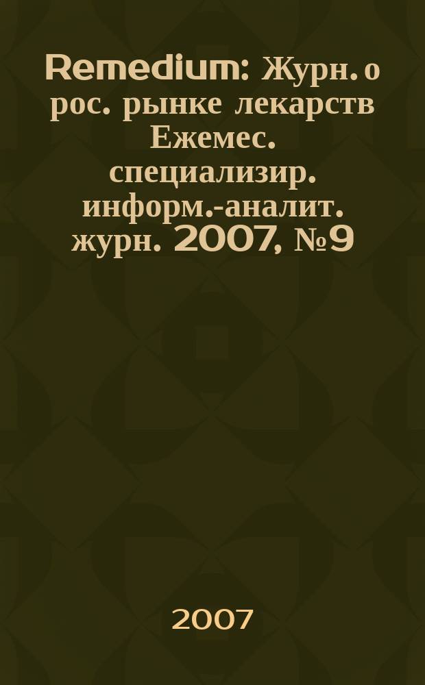 Remedium : Журн. о рос. рынке лекарств Ежемес. специализир. информ.-аналит. журн. 2007, № 9 (127)