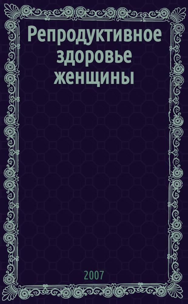 Репродуктивное здоровье женщины : Всеукр. науч.-практ. журн. 2007, № 1 (30)