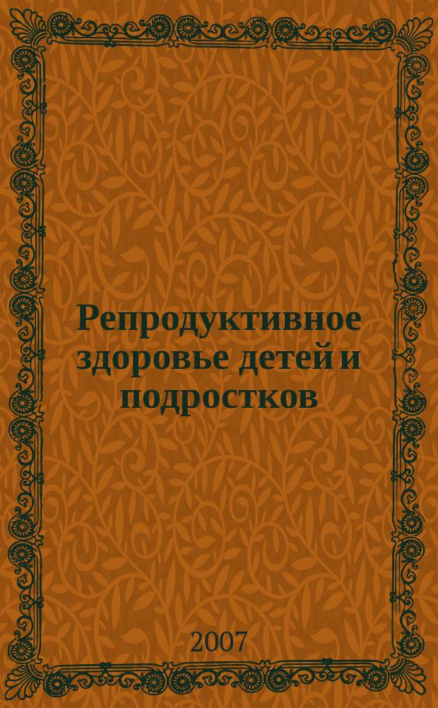 Репродуктивное здоровье детей и подростков : Научно-практический журнал. 2007, № 3 (14)