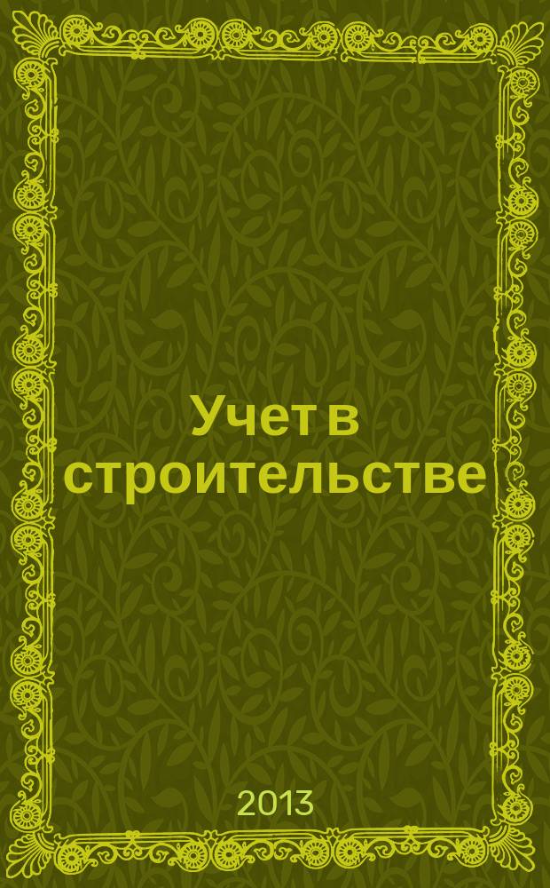 Учет в строительстве : Отрасл. прил. к журн. "Главбух". 2013, № 3