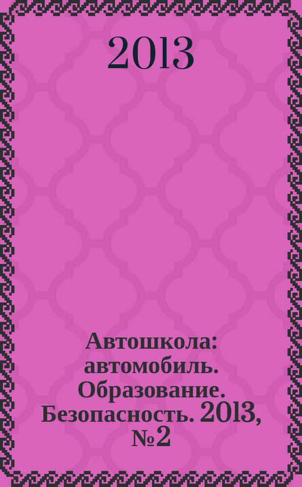 Автошкола : автомобиль. Образование. Безопасность. 2013, № 2 (56)