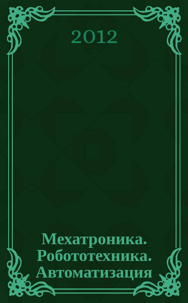 Мехатроника. Робототехника. Автоматизация : сборник научных трудов (с международным участием). Вып. 6 : V Всероссийская научно-техническая конференция, [Москва, 4 октября 2012 года].