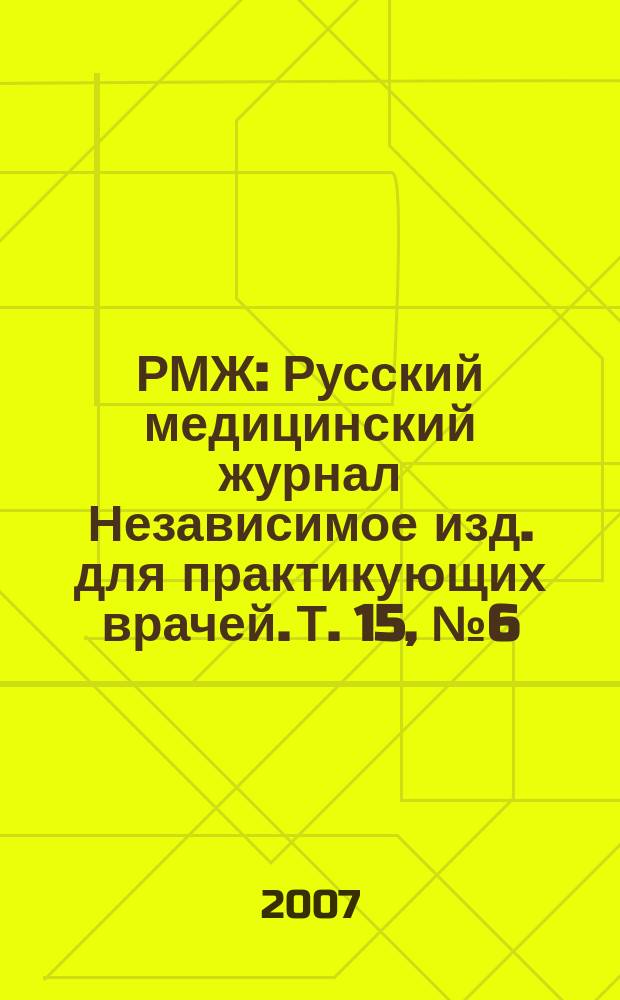 РМЖ : Русский медицинский журнал Независимое изд. для практикующих врачей. Т. 15, № 6 (287)