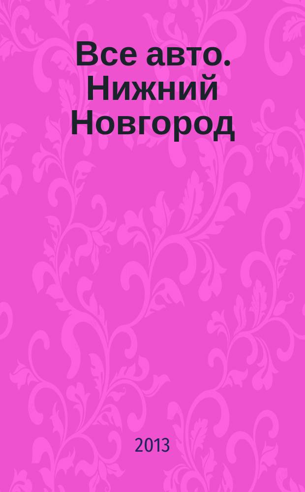 Все авто. Нижний Новгород : рекламно-информационное издание. 2013, № 3 (341)