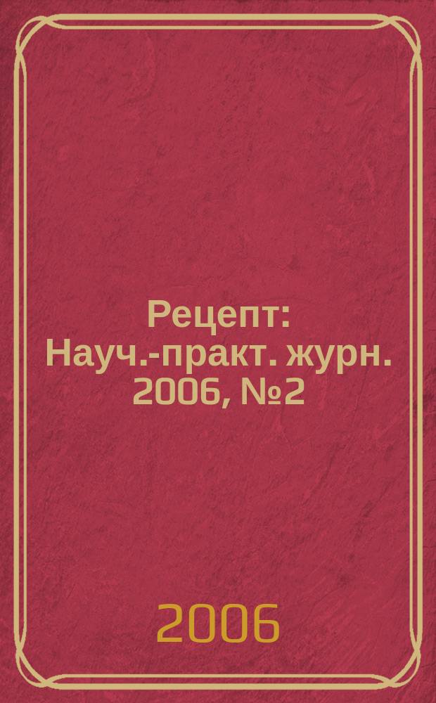 Рецепт : Науч.-практ. журн. 2006, № 2 (46)