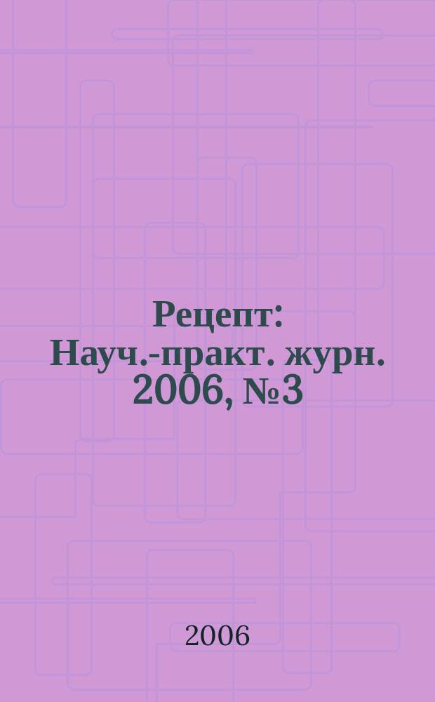 Рецепт : Науч.-практ. журн. 2006, № 3 (47)