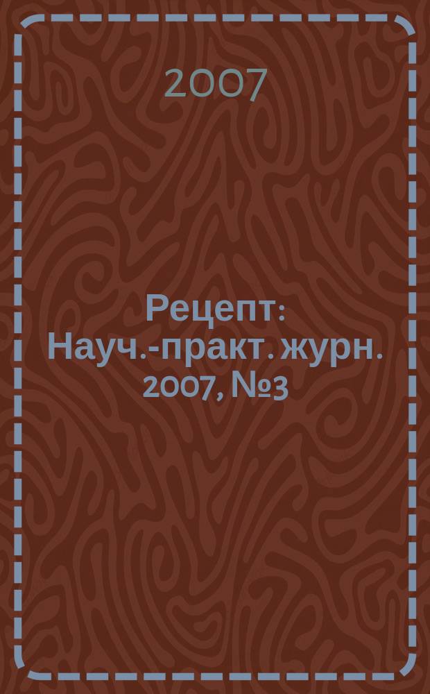 Рецепт : Науч.-практ. журн. 2007, № 3 (53)