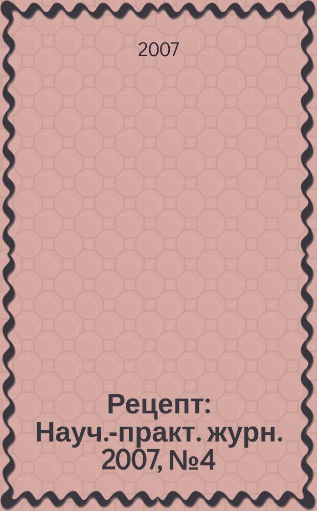 Рецепт : Науч.-практ. журн. 2007, № 4 (54)