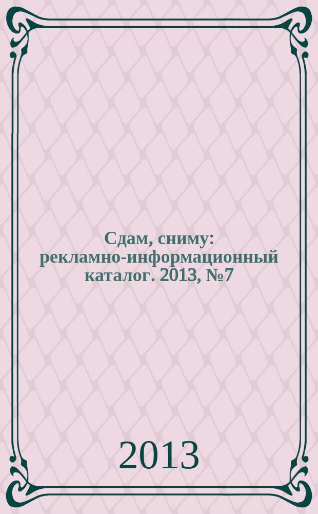Сдам, сниму : рекламно-информационный каталог. 2013, № 7 (750)