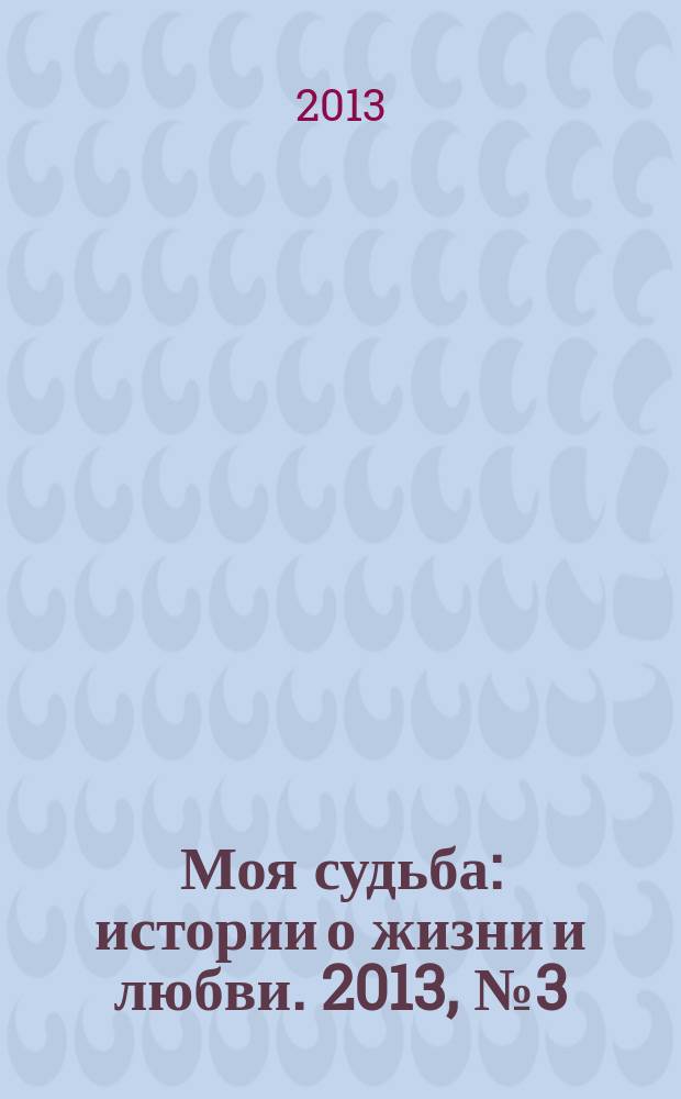 Моя судьба : истории о жизни и любви. 2013, № 3 (9)