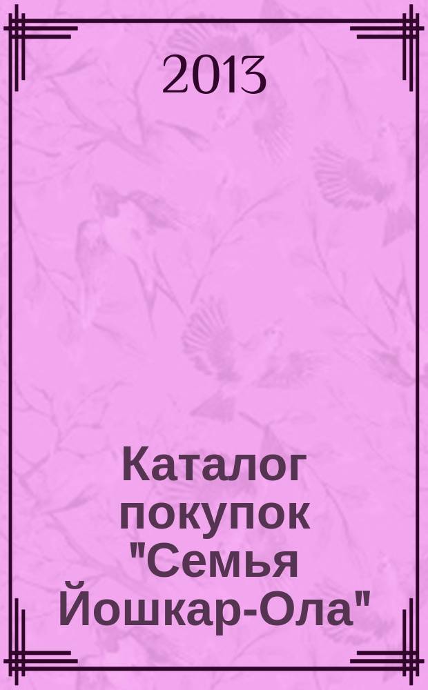 Каталог покупок "Семья Йошкар-Ола" : информационно-рекламное издание. 2013, № 3 (18)