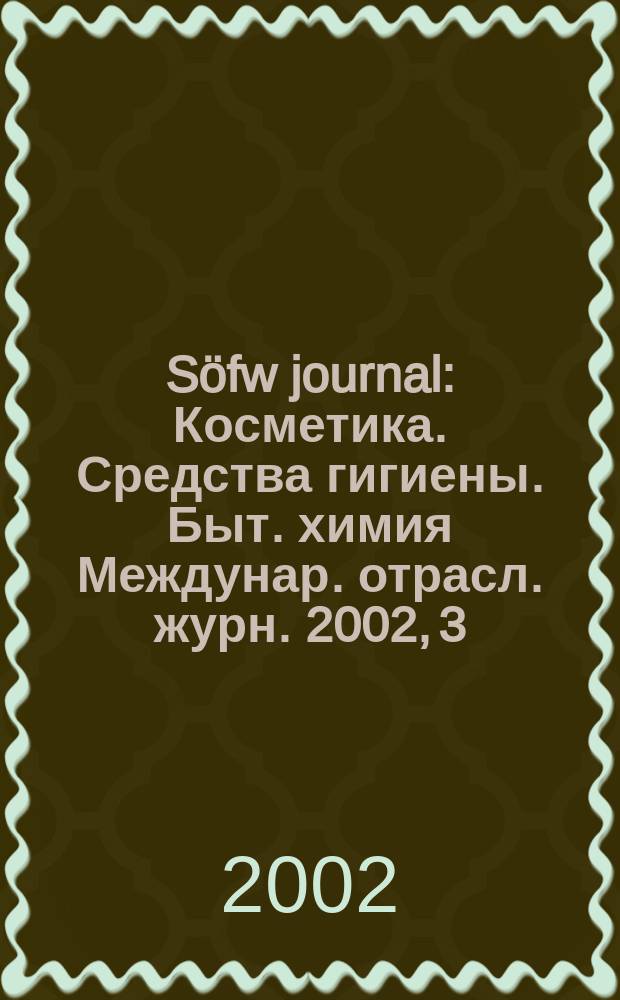 Söfw journal : Косметика. Средства гигиены. Быт. химия Междунар. отрасл. журн. 2002, 3
