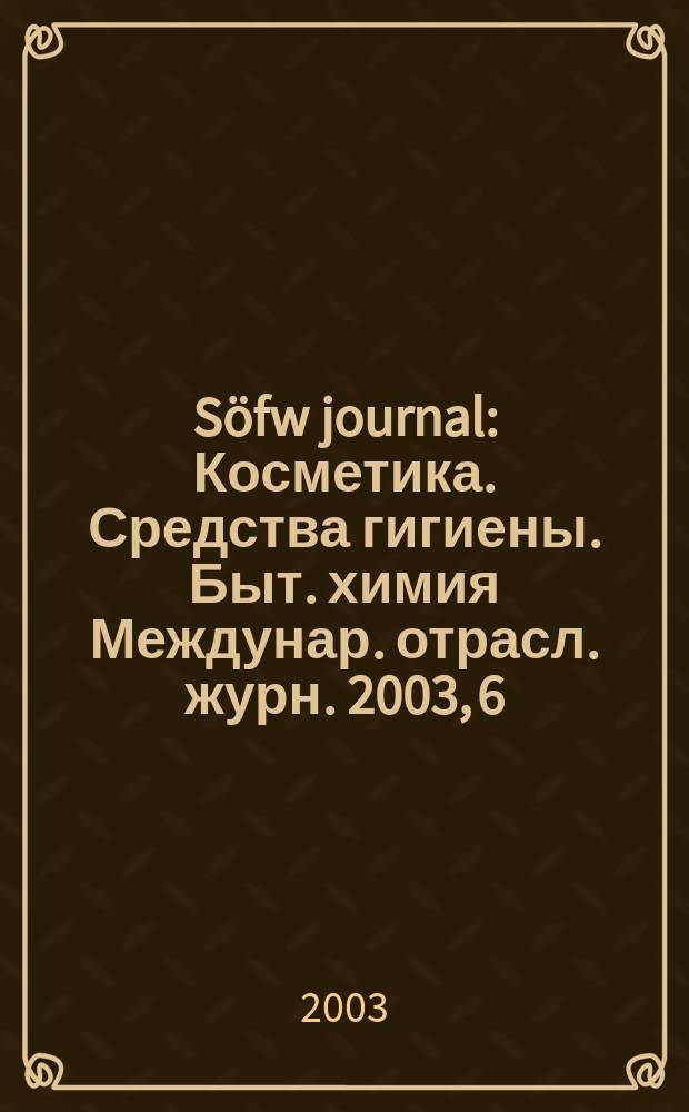 Söfw journal : Косметика. Средства гигиены. Быт. химия Междунар. отрасл. журн. 2003, 6