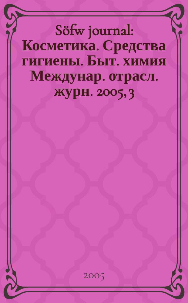 Söfw journal : Косметика. Средства гигиены. Быт. химия Междунар. отрасл. журн. 2005, 3