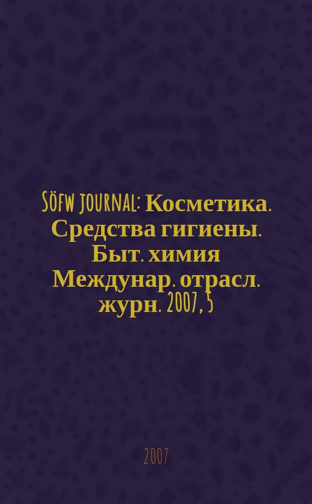 Söfw journal : Косметика. Средства гигиены. Быт. химия Междунар. отрасл. журн. 2007, 5