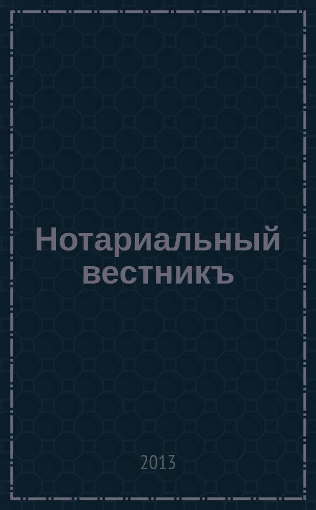 Нотариальный вестникъ : Еженед. научно-практич. журн. 2013, № 3