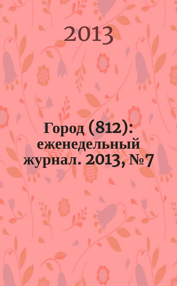 Город (812) : еженедельный журнал. 2013, № 7 (205)