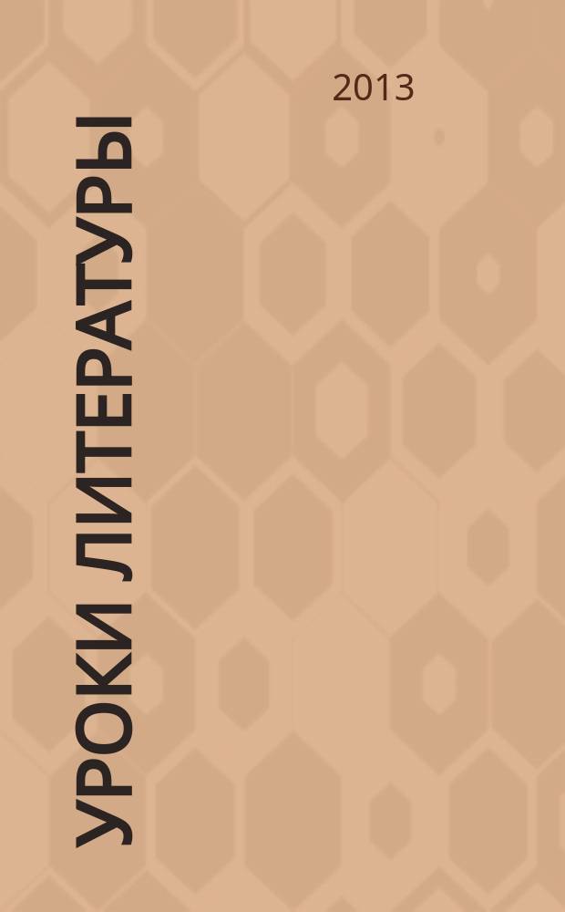 Уроки литературы : Науч.-метод., культ.-образоват. журн. Прил. к журн. "Лит. в школе". 2013, № 6