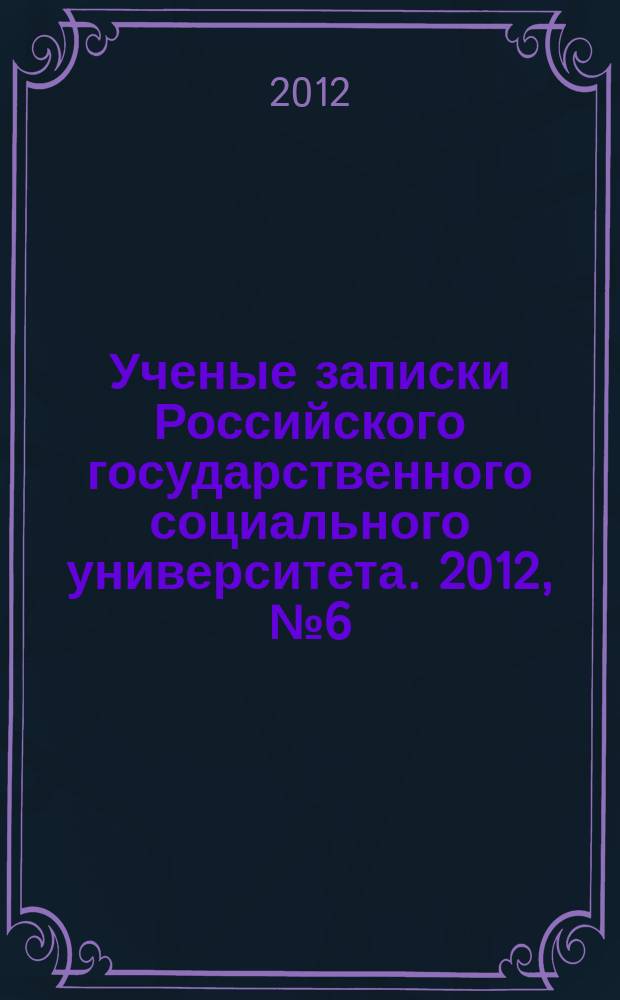 Ученые записки Российского государственного социального университета. 2012, № 6 (106)