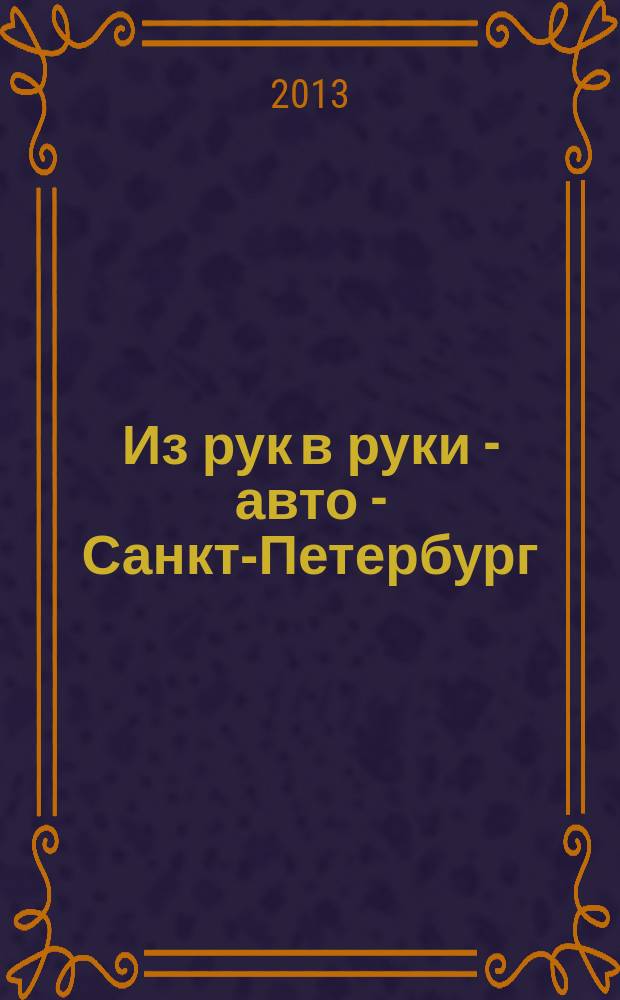 Из рук в руки - авто - Санкт-Петербург : еженедельник фотообъявлений. 2013, № 5 (596)
