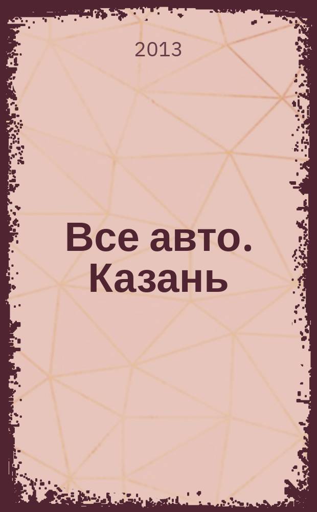 Все авто. Казань : рекламно-информационное издание. 2013, № 2 (284)