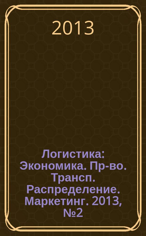 Логистика : Экономика. Пр-во. Трансп. Распределение. Маркетинг. 2013, № 2 (75)