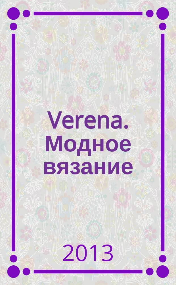 Verena. Модное вязание : специальный выпуск российское издание. 2013, № 2 : Вяжем на спицах