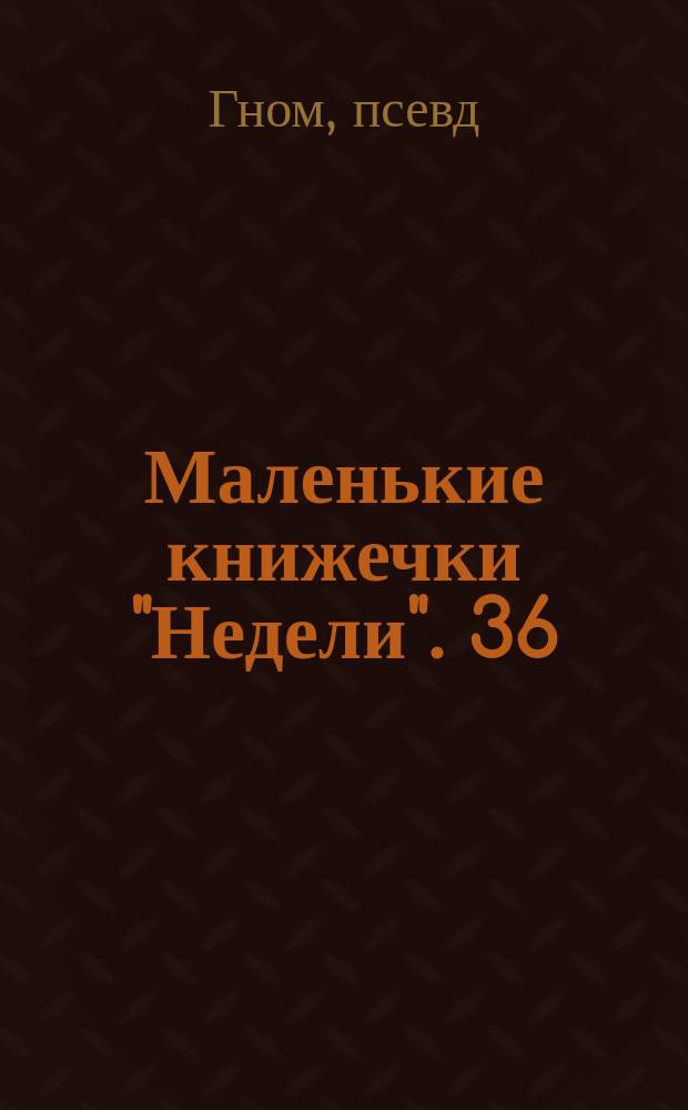 Маленькие книжечки "Недели". 36 : Цекабрь