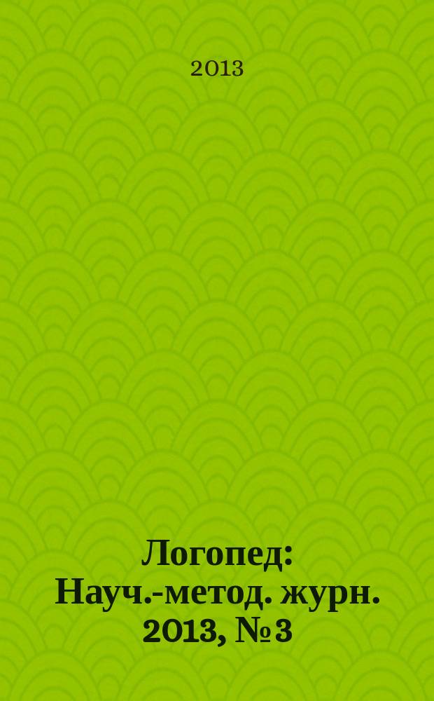 Логопед : Науч.-метод. журн. 2013, № 3 (71)