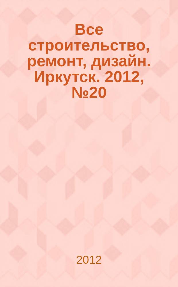 Все строительство, ремонт, дизайн. Иркутск. 2012, № 20 (43)