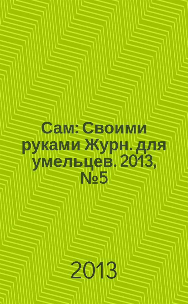 Сам : Своими руками Журн. для умельцев. 2013, № 5 (221)