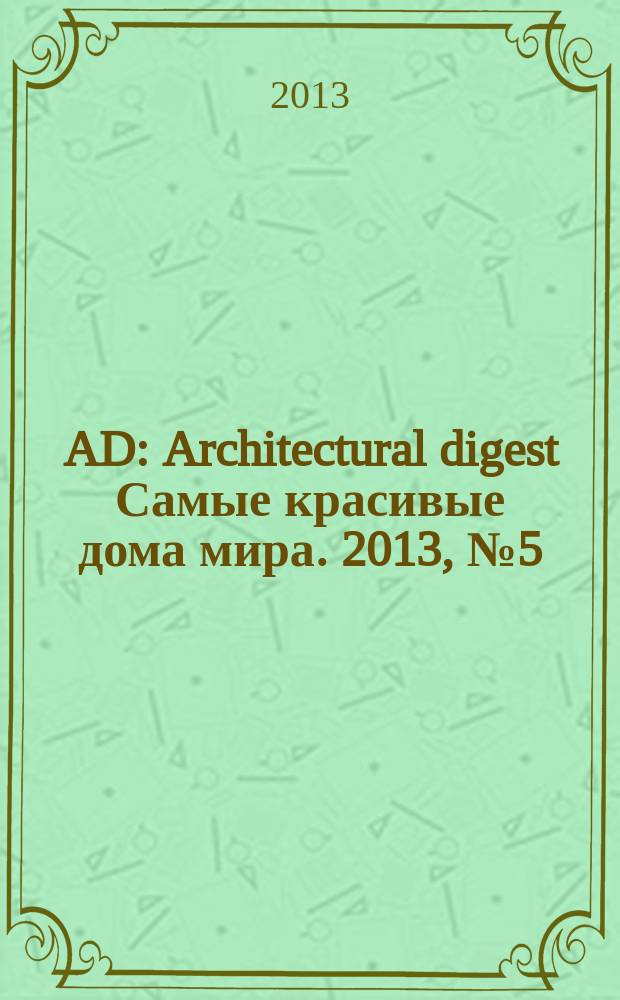 AD : Architectural digest Самые красивые дома мира. 2013, № 5 (117)