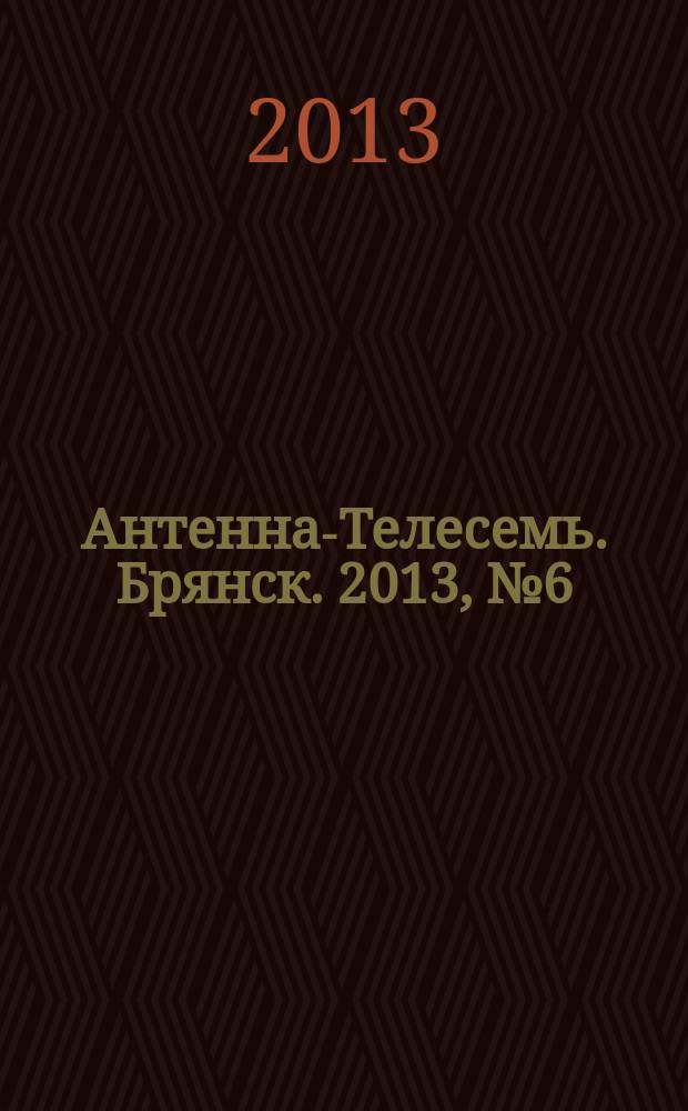 Антенна-Телесемь. Брянск. 2013, № 6 (723)