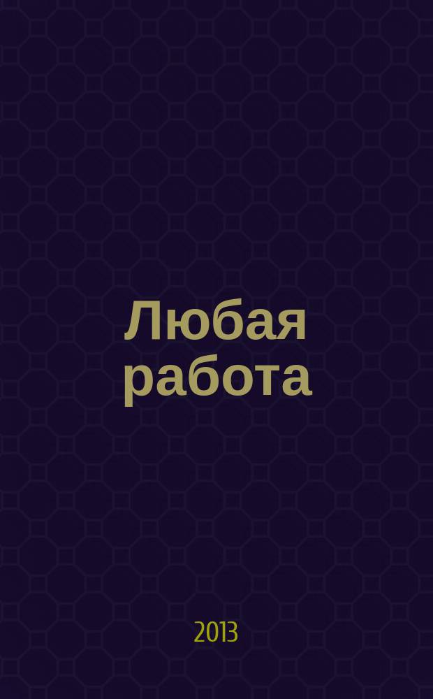 Любая работа : еженедельный инф. каталог вакансий. 2013, № 5 (863)