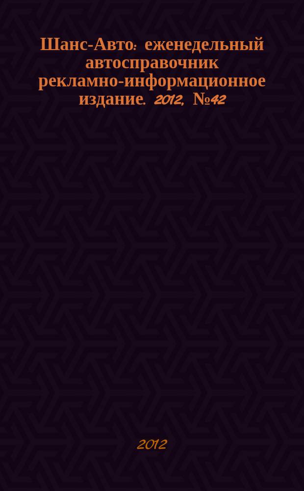 Шанс-Авто : еженедельный автосправочник рекламно-информационное издание. 2012, № 42 (614)