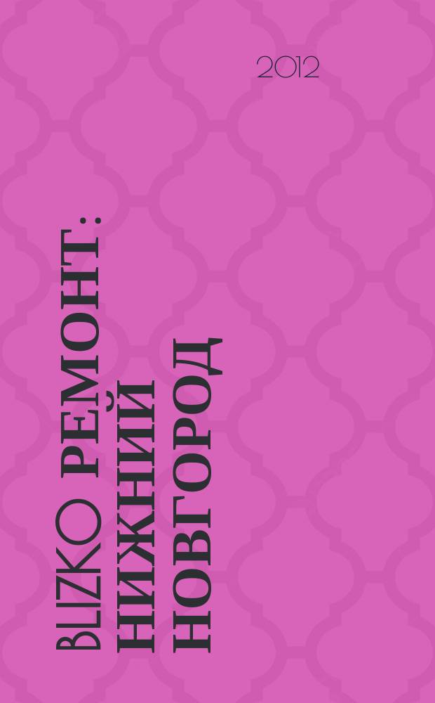 BLIZKO ремонт: Нижний Новгород : рекламный каталог строительных и отделочных работ. 2012, № 41 (214)