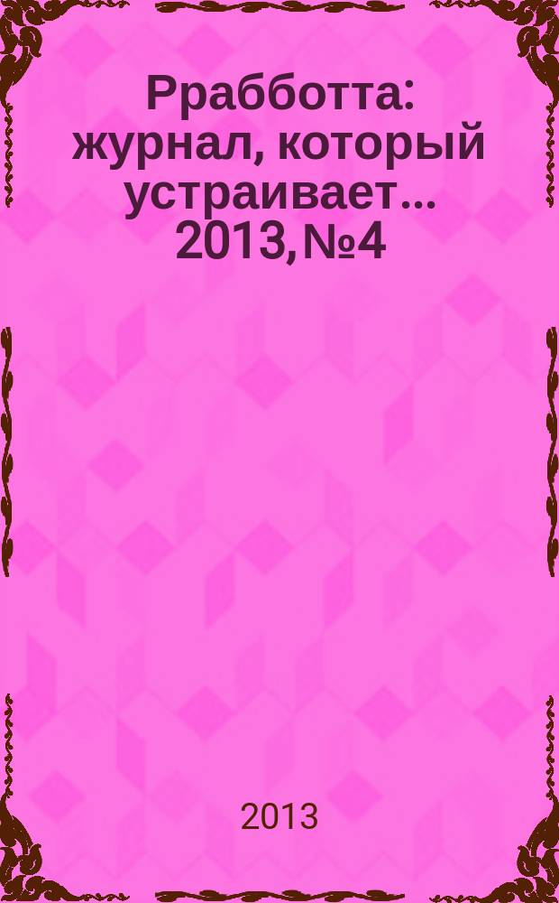 Ррабботта : журнал, который устраивает... 2013, № 4