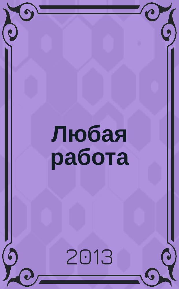Любая работа : еженедельный инф. каталог вакансий. 2013, № 3 (857)