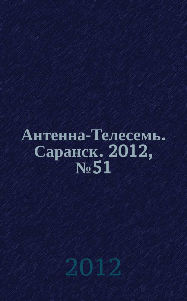 Антенна-Телесемь. Саранск. 2012, № 51 (608)