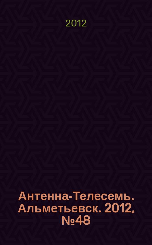 Антенна-Телесемь. Альметьевск. 2012, № 48 (480)